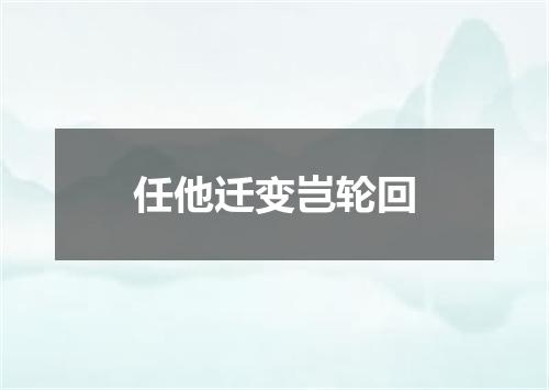 任他迁变岂轮回