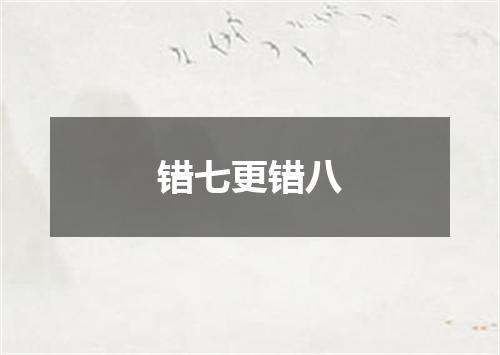 错七更错八