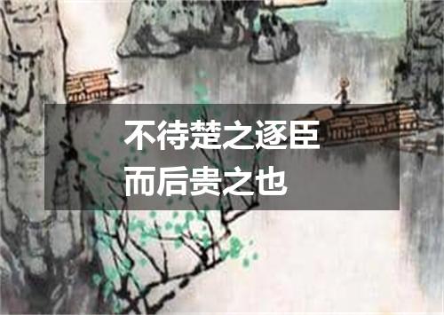 不待楚之逐臣而后贵之也