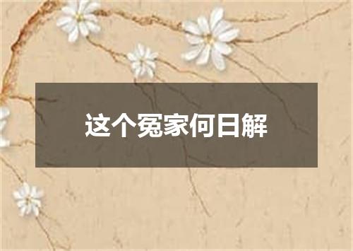 这个冤家何日解