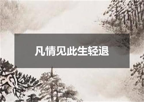 凡情见此生轻退