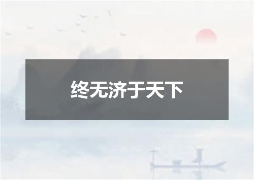 终无济于天下