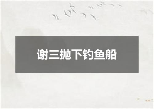 谢三抛下钓鱼船