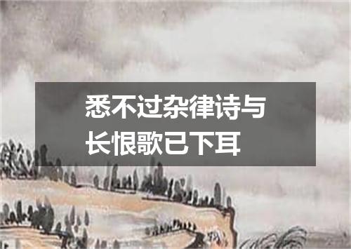 悉不过杂律诗与长恨歌已下耳