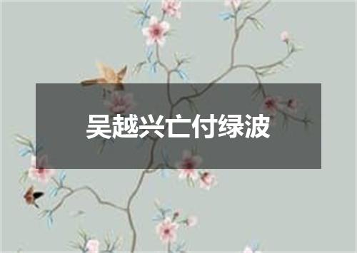 吴越兴亡付绿波