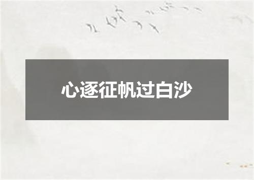 心逐征帆过白沙