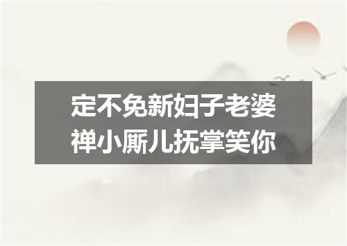 定不免新妇子老婆禅小厮儿抚掌笑你
