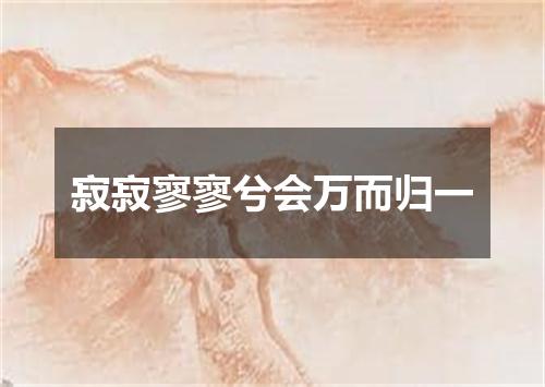寂寂寥寥兮会万而归一