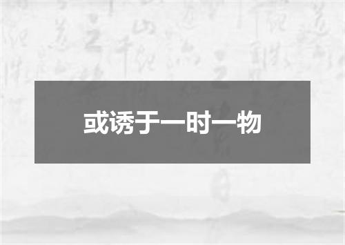 或诱于一时一物