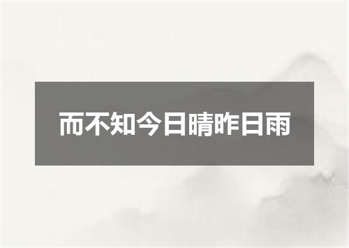而不知今日晴昨日雨