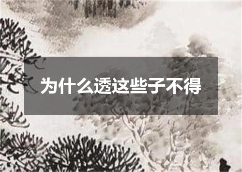 为什么透这些子不得