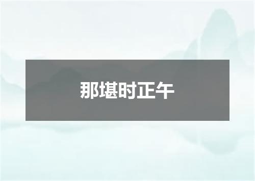 那堪时正午