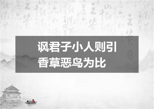 讽君子小人则引香草恶鸟为比