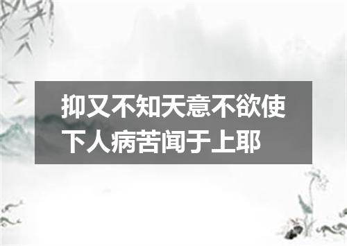 抑又不知天意不欲使下人病苦闻于上耶