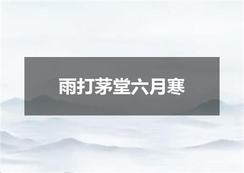 雨打茅堂六月寒