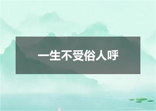 一生不受俗人呼
