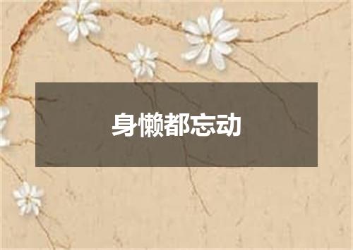身懒都忘动