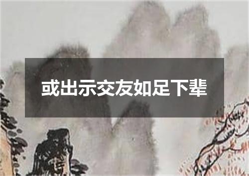 或出示交友如足下辈