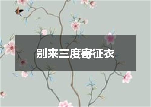 别来三度寄征衣