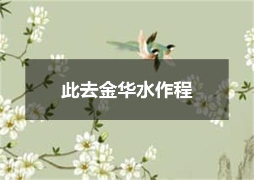 此去金华水作程