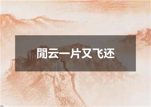 閒云一片又飞还