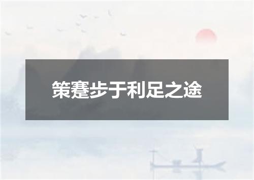 策蹇步于利足之途