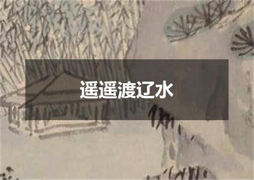 遥遥渡辽水