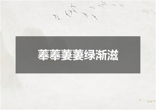 菶菶萋萋绿渐滋