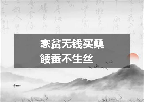 家贫无钱买桑餧蚕不生丝