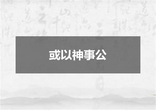 或以神事公