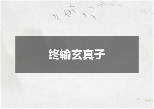 终输玄真子