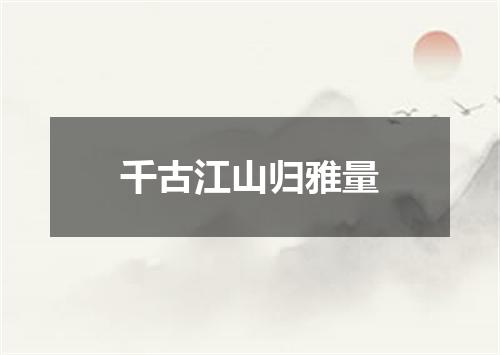 千古江山归雅量