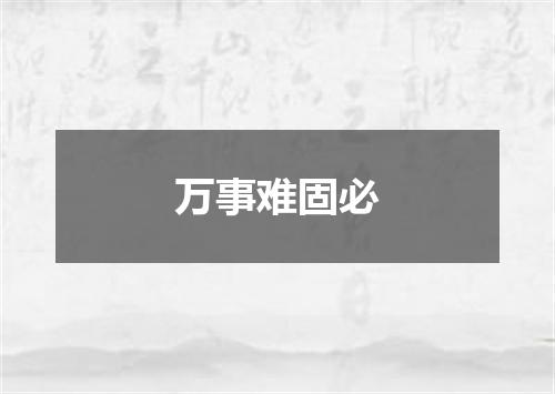 万事难固必
