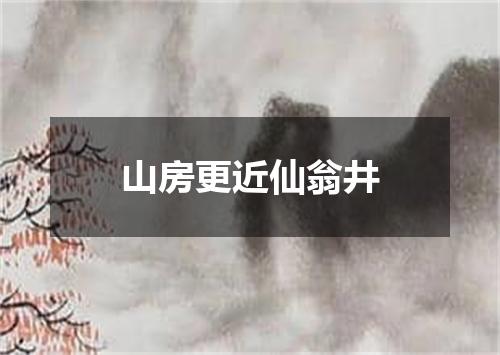 山房更近仙翁井