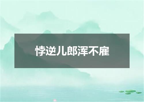 悖逆儿郎浑不雇