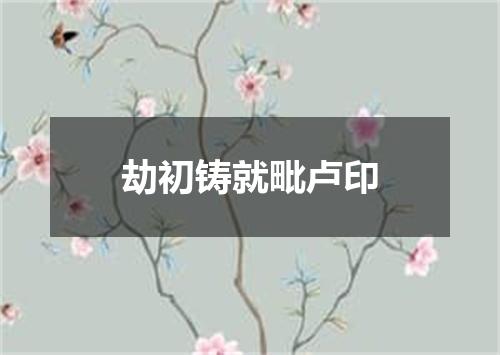 劫初铸就毗卢印