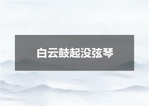 白云鼓起没弦琴