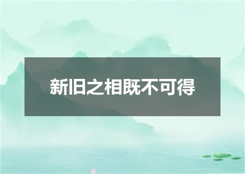 新旧之相既不可得