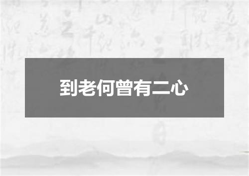 到老何曾有二心