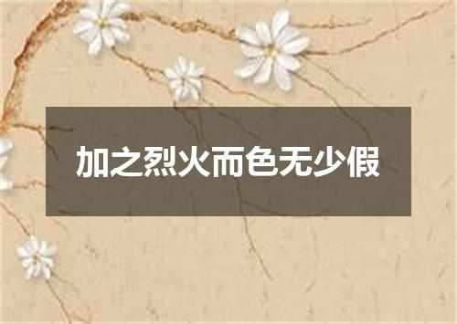加之烈火而色无少假