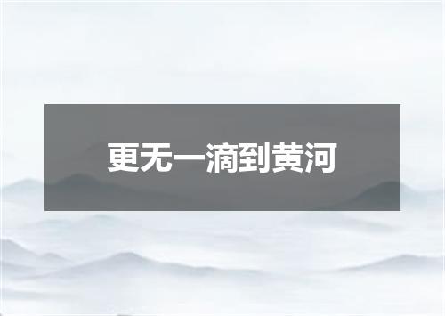 更无一滴到黄河