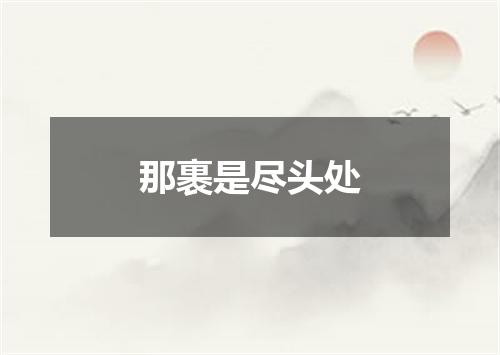 那裹是尽头处