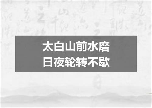 太白山前水磨日夜轮转不歇