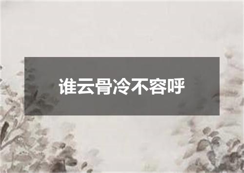 谁云骨冷不容呼