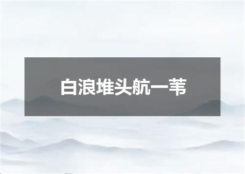 白浪堆头航一苇