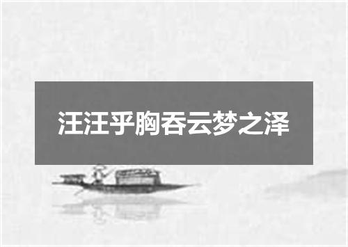 汪汪乎胸吞云梦之泽