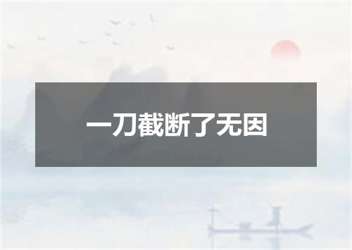 一刀截断了无因