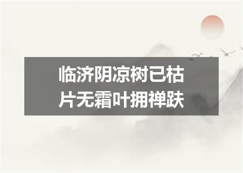 临济阴凉树已枯片无霜叶拥禅趺