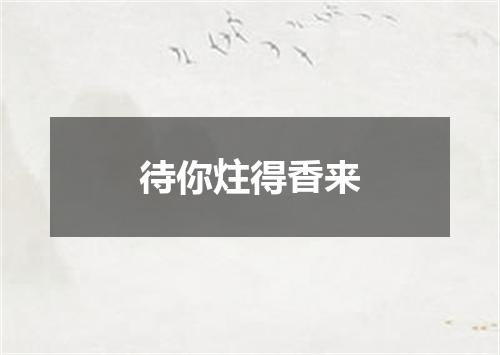 待你炷得香来