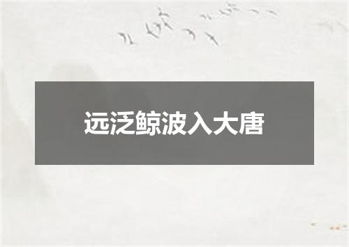 远泛鲸波入大唐